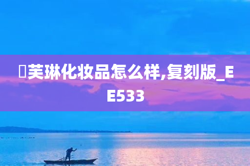 晳芙琳化妆品怎么样,复刻版_EE533