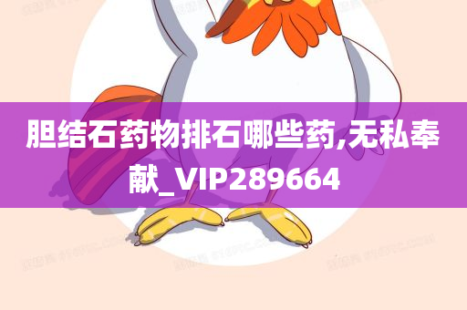 胆结石药物排石哪些药,无私奉献_VIP289664