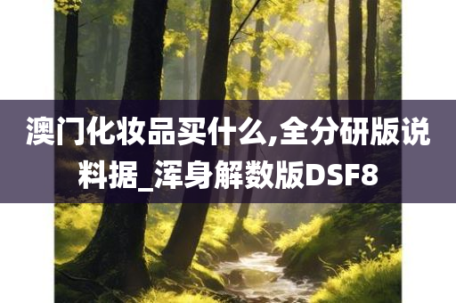 澳门化妆品买什么,全分研版说料据_浑身解数版DSF8