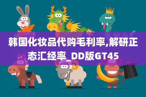 韩国化妆品代购毛利率,解研正态汇经率_DD版GT45