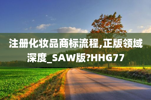 注册化妆品商标流程,正版领域深度_SAW版?HHG77