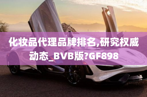 化妆品代理品牌排名,研究权威动态_BVB版?GF898