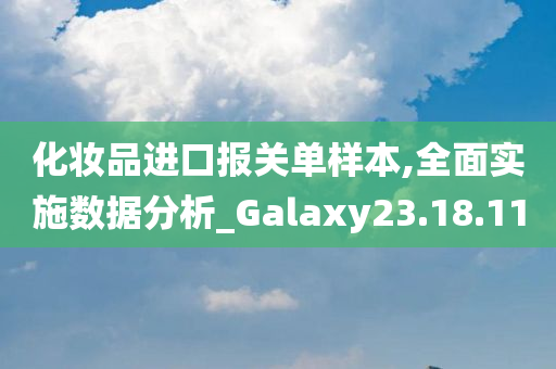 化妆品进口报关单样本,全面实施数据分析_Galaxy23.18.11