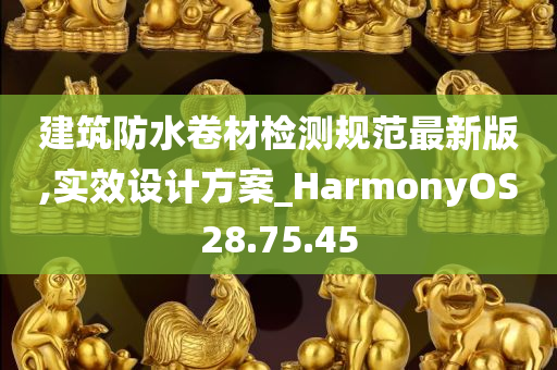 建筑防水卷材检测规范最新版,实效设计方案_HarmonyOS28.75.45