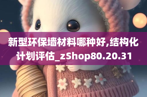 新型环保墙材料哪种好,结构化计划评估_zShop80.20.31