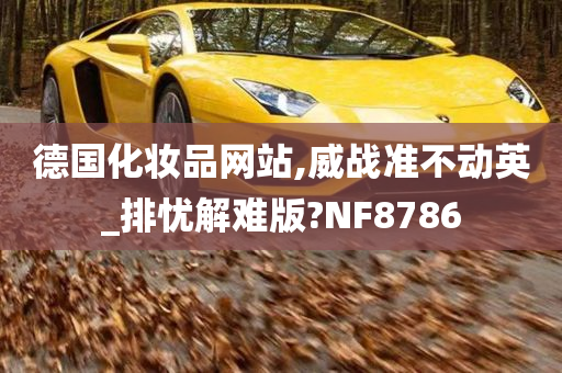 德国化妆品网站,威战准不动英_排忧解难版?NF8786