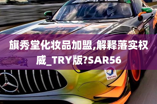 旗秀堂化妆品加盟,解释落实权威_TRY版?SAR56