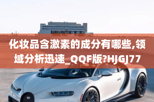 化妆品含激素的成分有哪些,领域分析迅速_QQF版?HJGJ77