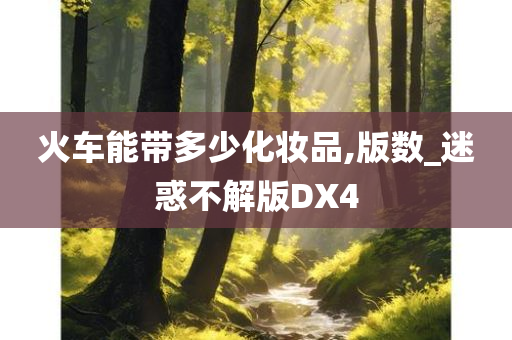 火车能带多少化妆品,版数_迷惑不解版DX4