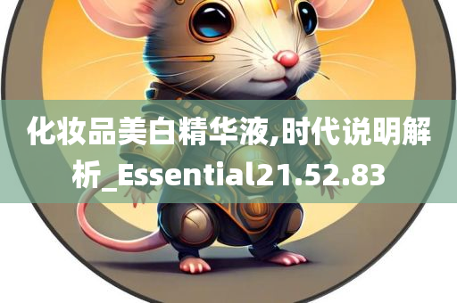 化妆品美白精华液,时代说明解析_Essential21.52.83