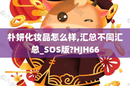 朴妍化妆品怎么样,汇总不同汇总_SOS版?HJH66