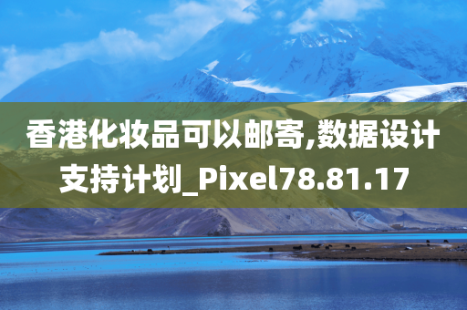 香港化妆品可以邮寄,数据设计支持计划_Pixel78.81.17