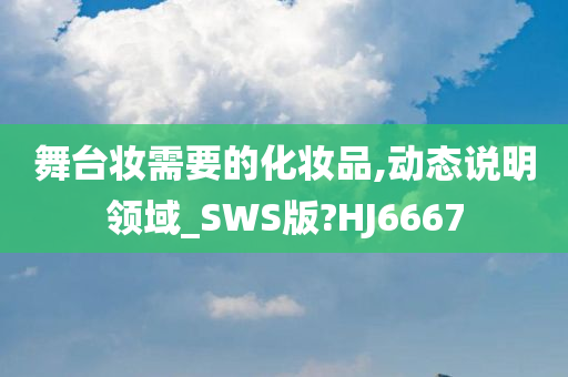 舞台妆需要的化妆品,动态说明领域_SWS版?HJ6667