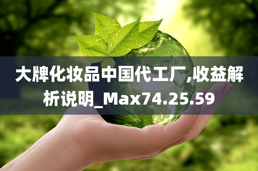 大牌化妆品中国代工厂,收益解析说明_Max74.25.59