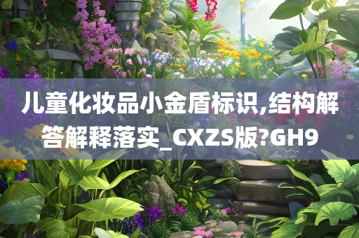 儿童化妆品小金盾标识,结构解答解释落实_CXZS版?GH9