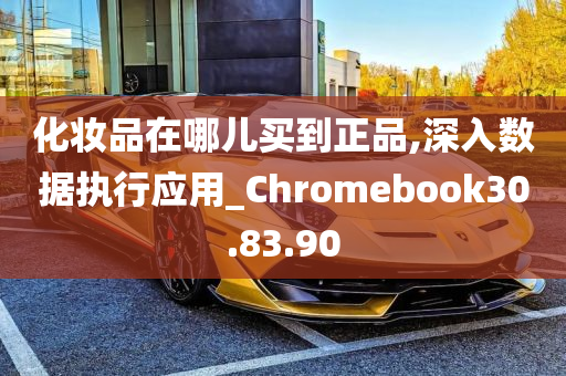 化妆品在哪儿买到正品,深入数据执行应用_Chromebook30.83.90