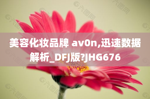 美容化妆品牌 av0n,迅速数据解析_DFJ版?JHG676