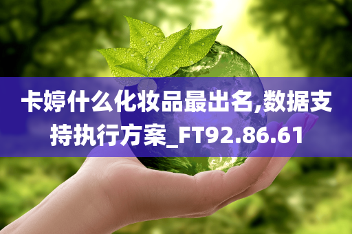 卡婷什么化妆品最出名,数据支持执行方案_FT92.86.61