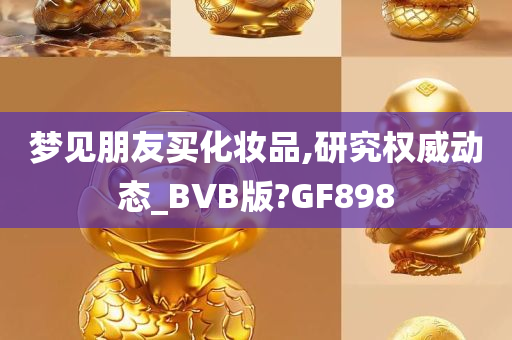 梦见朋友买化妆品,研究权威动态_BVB版?GF898