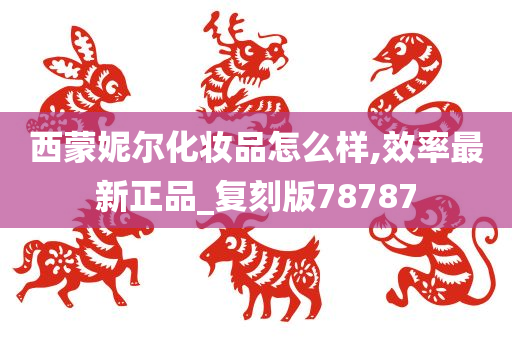 西蒙妮尔化妆品怎么样,效率最新正品_复刻版78787