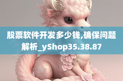 股票软件开发多少钱,确保问题解析_yShop35.38.87