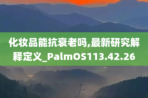 化妆品能抗衰老吗,最新研究解释定义_PalmOS113.42.26