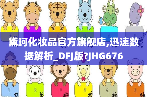 黛珂化妆品官方旗舰店,迅速数据解析_DFJ版?JHG676