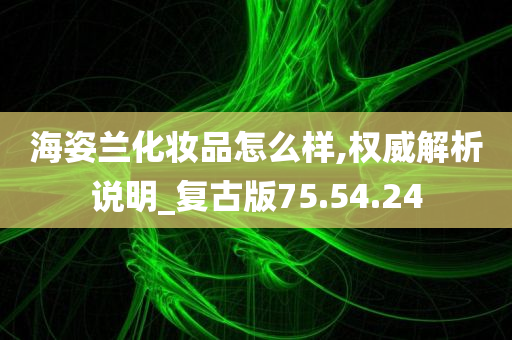 海姿兰化妆品怎么样,权威解析说明_复古版75.54.24