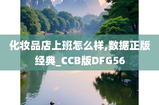 化妆品店上班怎么样,数据正版经典_CCB版DFG56