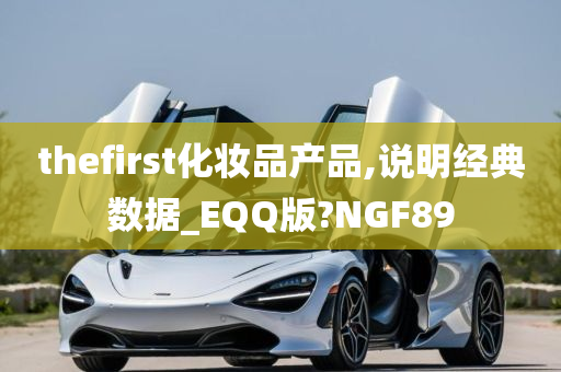 thefirst化妆品产品,说明经典数据_EQQ版?NGF89