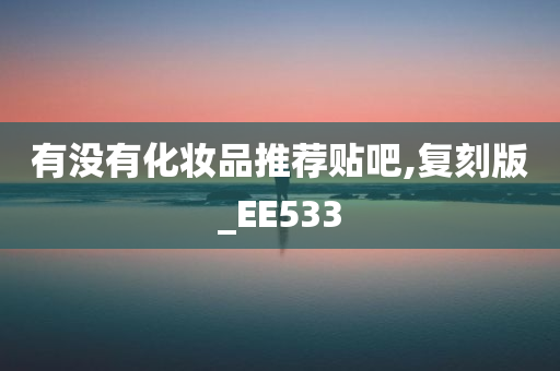 有没有化妆品推荐贴吧,复刻版_EE533