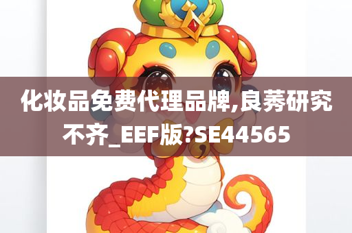 化妆品免费代理品牌,良莠研究不齐_EEF版?SE44565