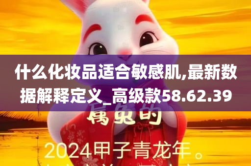 什么化妆品适合敏感肌,最新数据解释定义_高级款58.62.39