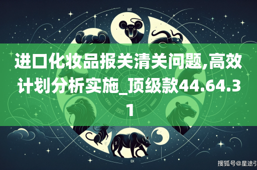 进口化妆品报关清关问题,高效计划分析实施_顶级款44.64.31