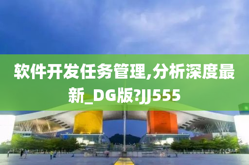 软件开发任务管理,分析深度最新_DG版?JJ555