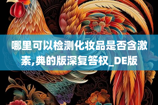 哪里可以检测化妆品是否含激素,典的版深复答权_DE版