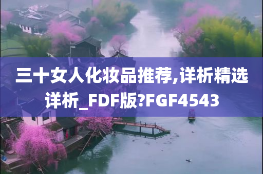 三十女人化妆品推荐,详析精选详析_FDF版?FGF4543