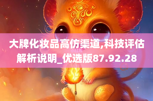 大牌化妆品高仿渠道,科技评估解析说明_优选版87.92.28