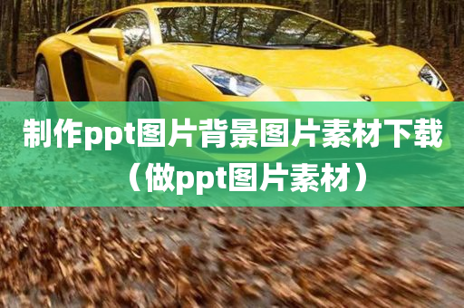 制作ppt图片背景图片素材下载（做ppt图片素材）