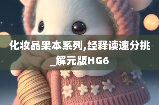 化妆品果本系列,经释读速分挑_解元版HG6