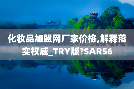 化妆品加盟网厂家价格,解释落实权威_TRY版?SAR56