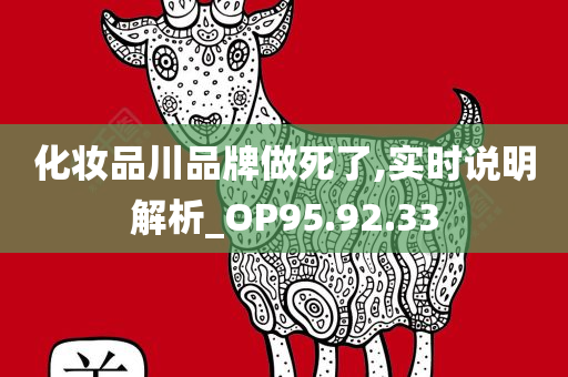 化妆品川品牌做死了,实时说明解析_OP95.92.33