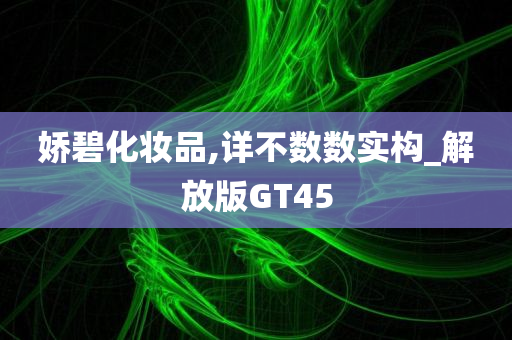 娇碧化妆品,详不数数实构_解放版GT45