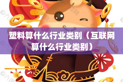 塑料算什么行业类别（互联网算什么行业类别）