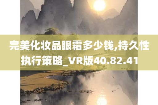 完美化妆品眼霜多少钱,持久性执行策略_VR版40.82.41