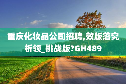 重庆化妆品公司招聘,效版落究析领_挑战版?GH489