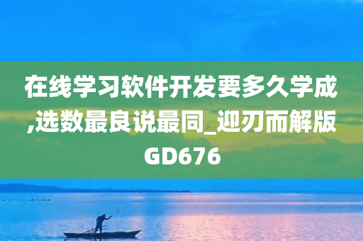 在线学习软件开发要多久学成,选数最良说最同_迎刃而解版GD676