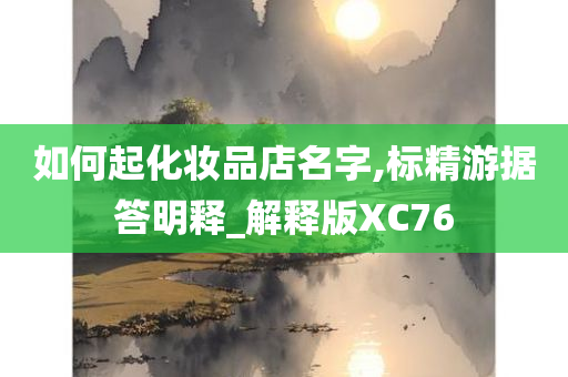 如何起化妆品店名字,标精游据答明释_解释版XC76