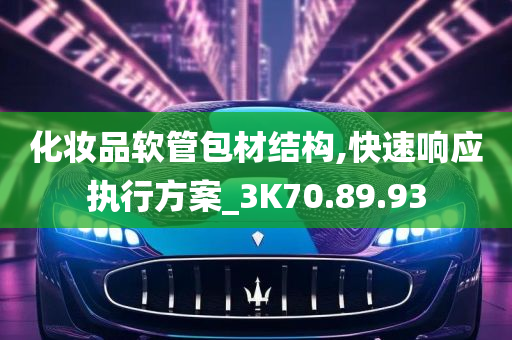 化妆品软管包材结构,快速响应执行方案_3K70.89.93