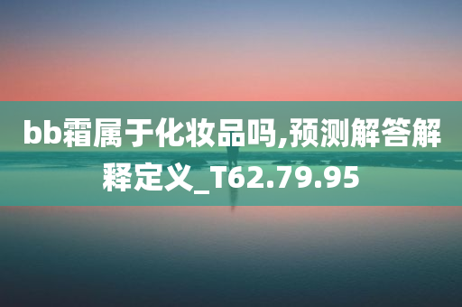 bb霜属于化妆品吗,预测解答解释定义_T62.79.95